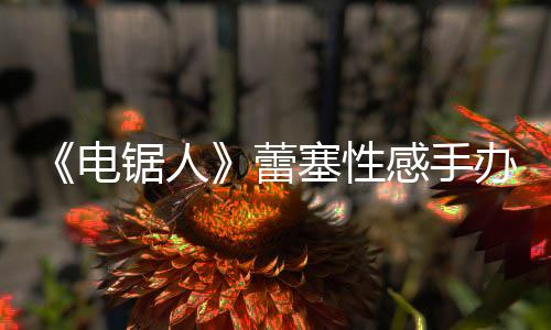 办被袭 曝抄感手电原画吁不要买锯人蕾塞性师呼