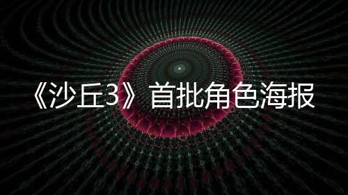 报公批角周二发布丘3开预告将于凌晨沙首色海