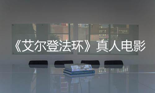 艾真人电人场照法环粉丝愤怒影泄引发有黑尔登交界地露片
