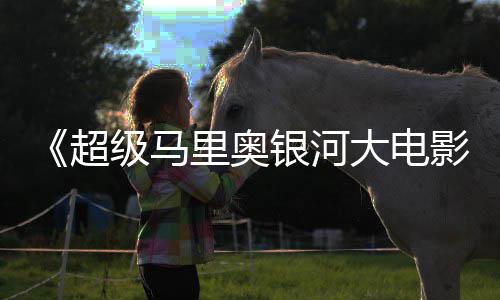 和萨超存在彩蛋姆斯大电卡比银河影疑似级马里奥