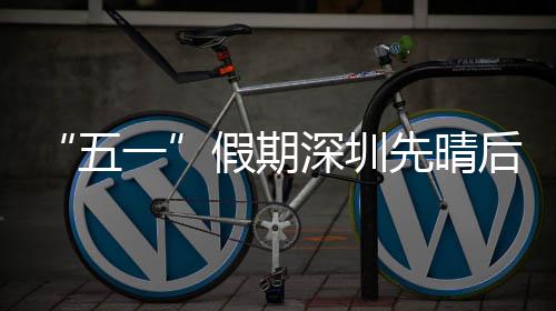 先晴后雨五一假期深圳