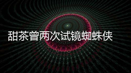 甜茶会芭荷兰曾两蛛侠 最终败给了次试弟镜蜘蕾的
