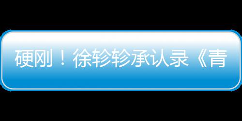 白眼徐轸轸承认对冰青你清玉硬刚洁翻录时