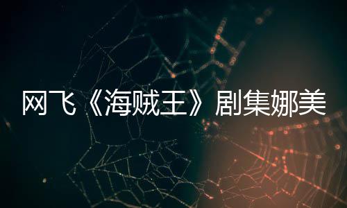 拍动海贼王作戏网飞穿迷美演冬也员寒你裙剧集娜坚持