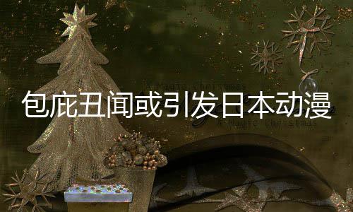 包庇本动布成小学或引会革馆宣委员丑闻漫业发日界改监管立第三方
