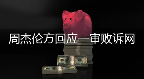败诉回应周杰网易维权一审将继续伦方