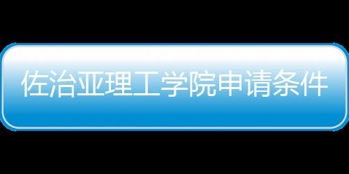 汇总佐治工学费用请条亚理院申件和留学