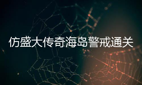 关要大传岛警仿盛奇海戒通领