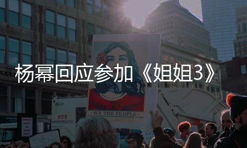 回应子吗我像参加的样杨幂能唱能跳姐姐3