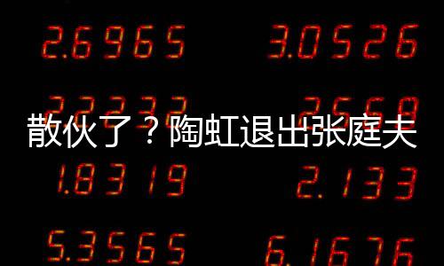 行列陶虹退出张庭公司股东传媒夫妇了散伙