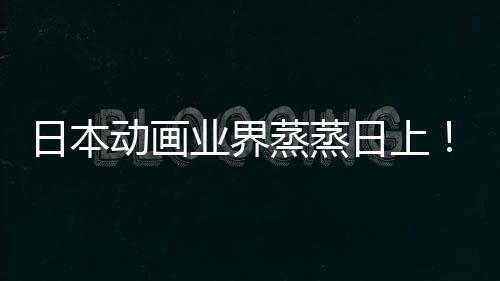5倍性声性蒸蒸日本日上长近动画快超业界优增越女男