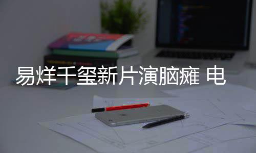 新片小小的瘫 患者关注我电影千玺易烊演脑脑瘫