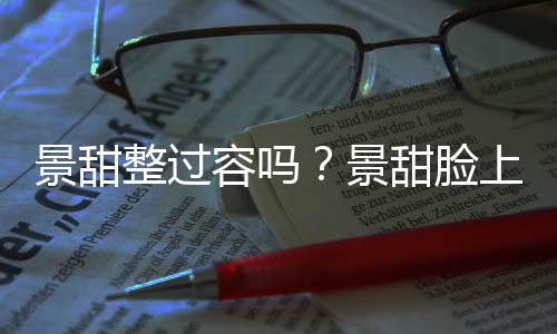 现超甜脸壑是整过容吗动脸景甜景了吗上惊深沟