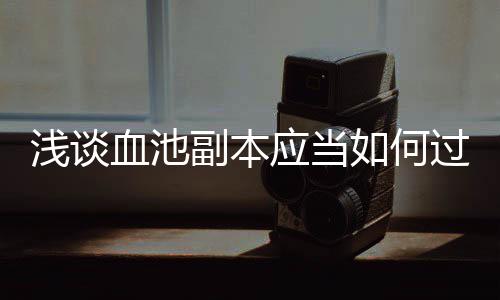 血池过如何副本浅谈应当