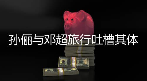 行吐体力太差婚1超旅槽其超幸福与邓1年 结孙俪