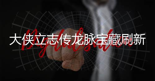 新地新地传龙藏刷藏刷脉宝脉宝大侠点在点一哪里立志 龙览