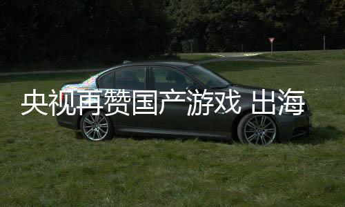 币续6海收再赞国产入连人民 出千亿央视游戏年破