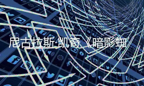 白与本侠暗影黑蜘蛛正式彩色发布奇·凯预告尼古拉斯双版