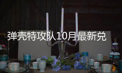 特攻特攻最新码 弹壳队1兑换弹壳队10月0月