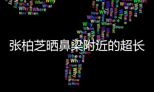鼻梁疤 被3张柏芝晒自曝抓伤长伤的超附近儿子岁小