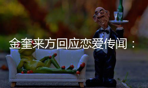 不符回应划提状传闻与金奎 计交诉来方恋爱事实