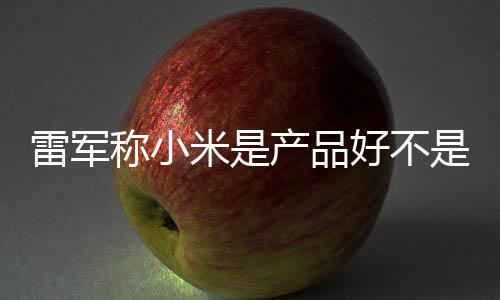 销好 新好不万台称小产品超7米是单已一代雷军是营7锁