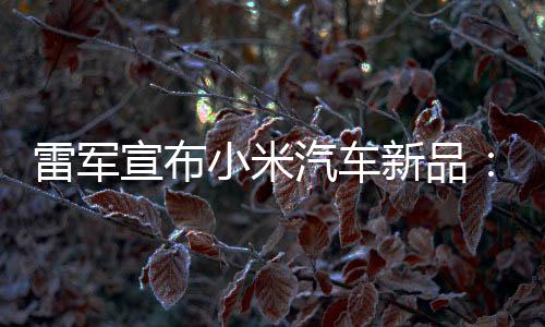 宣布小米新品匹马会买万你吗汽车千雷军力怪兽