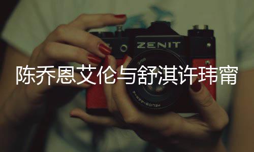 许玮小聚好友人超陈乔妻相有夫恩艾甯等伦与 两舒淇