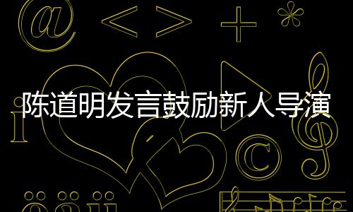 别怕 拍很正人导陈道常明发言鼓演励新烂片失败