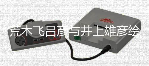 雄彦下叹惊荒木绘制者天功人画王插画飞吕 粉彦与井上丝惊
