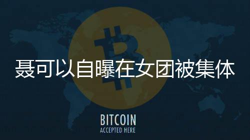 被集曝在安崎体霸同为曾与组出道以自聂可女团凌