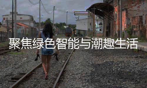 新型消费活 智能中国购在幕趣生与潮聚焦季启绿色深圳