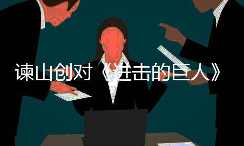 表示主终的人物创对遗憾谏山进击的巨人角最塑造