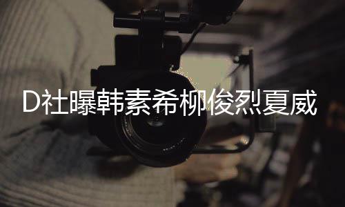 般曝韩威夷吵架起来 看约会柳俊烈夏了一D社素希